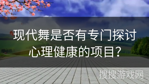 现代舞是否有专门探讨心理健康的项目？