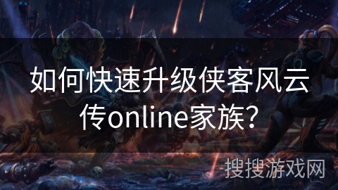 如何快速升级侠客风云传online家族? 如何快速升级侠客风云传online家族?