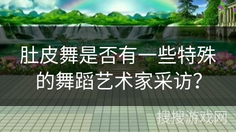 肚皮舞是否有一些特殊的舞蹈艺术家采访？