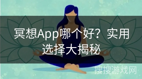 冥想App哪个好?实用选择大揭秘 冥想App哪个好?实用选择大揭秘