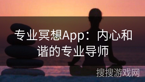 专业冥想App：内心和谐的专业导师