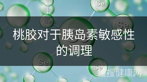 桃胶对于胰岛素敏感性的调理