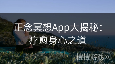 正念冥想App大揭秘：疗愈身心之道