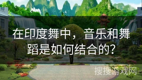 在印度舞中，音乐和舞蹈是如何结合的？