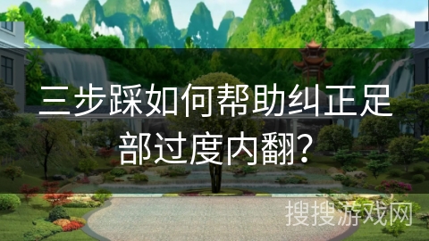 三步踩如何帮助纠正足部过度内翻？