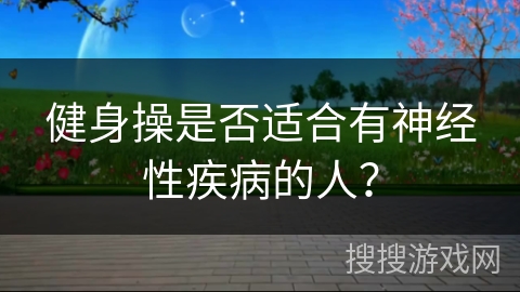 健身操是否适合有神经性疾病的人？