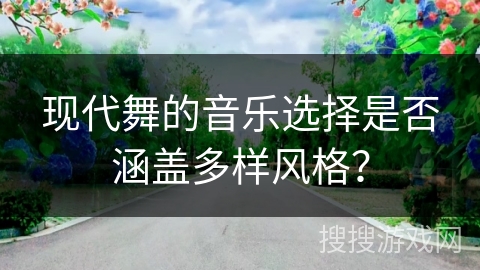 现代舞的音乐选择是否涵盖多样风格？