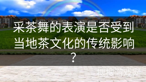 采茶舞的表演是否受到当地茶文化的传统影响？