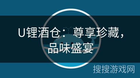 U锂酒仓：尊享珍藏，品味盛宴