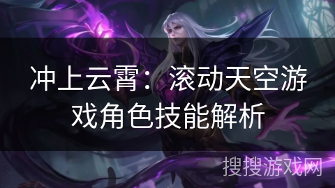 冲上云霄：滚动天空游戏角色技能解析