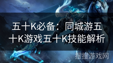 五十K必备：同城游五十K游戏五十K技能解析