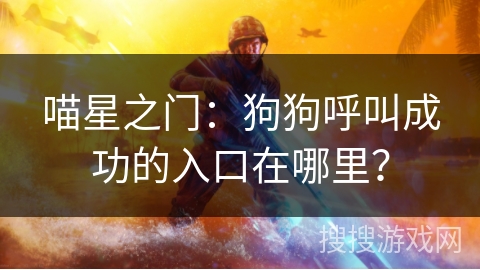 喵星之门：狗狗呼叫成功的入口在哪里？