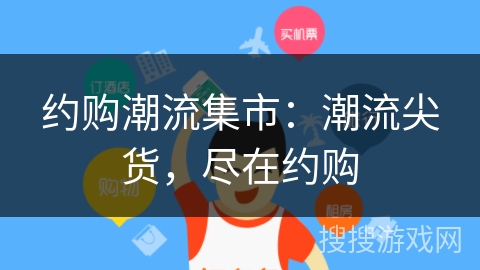 约购潮流集市:潮流尖货,尽在约购 约购潮流集市:潮流尖货,尽在约购