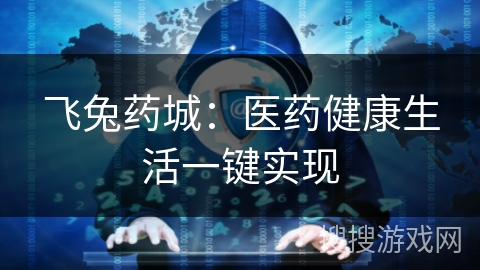 飞兔药城：医药健康生活一键实现