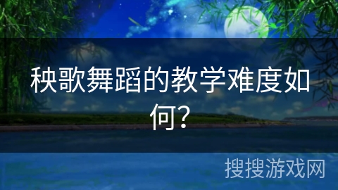 秧歌舞蹈的教学难度如何？