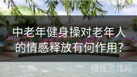 中老年健身操对老年人的情感释放有何作用？
