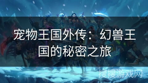 宠物王国外传:幻兽王国的秘密之旅 宠物王国外传:幻兽王国的秘密之旅