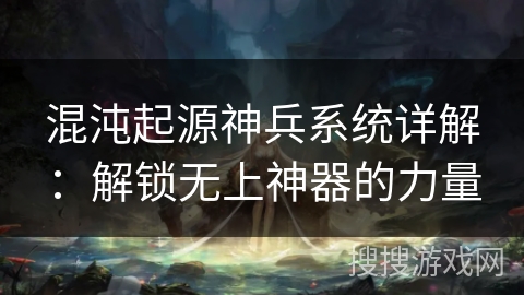 混沌起源神兵系统详解：解锁无上神器的力量