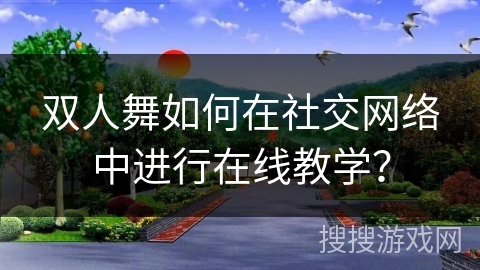 双人舞如何在社交网络中进行在线教学？