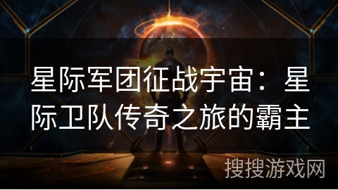 星际军团征战宇宙：星际卫队传奇之旅的霸主