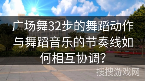 广场舞32步的舞蹈动作与舞蹈音乐的节奏线如何相互协调？