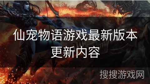 仙宠物语游戏最新版本更新内容 仙宠物语游戏最新版本更新内容