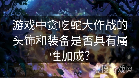 游戏中贪吃蛇大作战的头饰和装备是否具有属性加成？