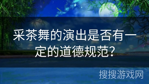 采茶舞的演出是否有一定的道德规范？