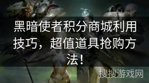 黑暗使者积分商城利用技巧，超值道具抢购方法！