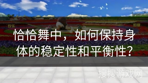恰恰舞中，如何保持身体的稳定性和平衡性？