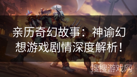 亲历奇幻故事：神谕幻想游戏剧情深度解析！