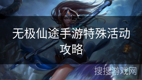 无极仙途手游特殊活动攻略