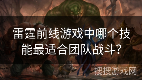 雷霆前线游戏中哪个技能最适合团队战斗？