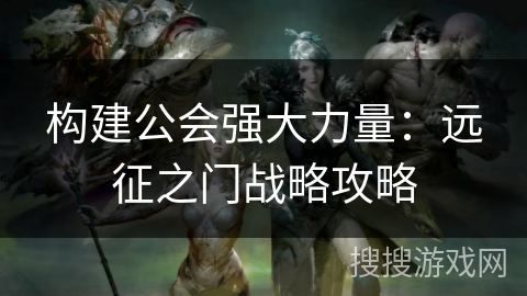 构建公会强大力量：远征之门战略攻略