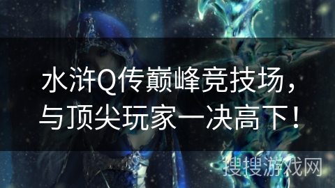 水浒Q传巅峰竞技场,与顶尖玩家一决高下! 水浒Q传巅峰竞技场,与顶尖玩家一决高下!