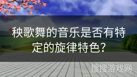 秧歌舞的音乐是否有特定的旋律特色？