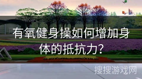 有氧健身操如何增加身体的抵抗力？