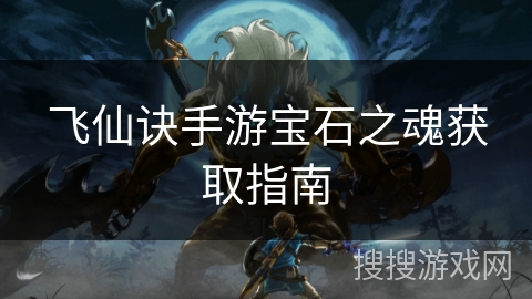 飞仙诀手游宝石之魂获取指南