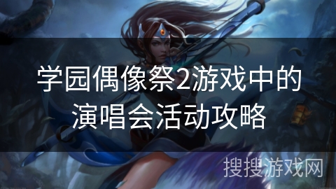 学园偶像祭2游戏中的演唱会活动攻略