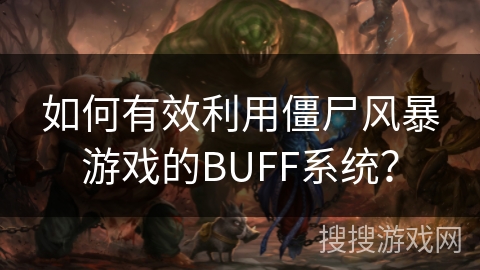 如何有效利用僵尸风暴游戏的BUFF系统？
