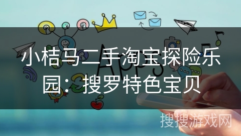 小桔马二手淘宝探险乐园：搜罗特色宝贝