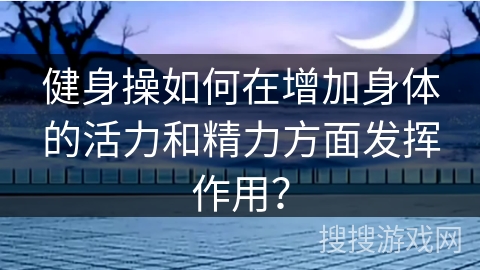 健身操如何在增加身体的活力和精力方面发挥作用?
