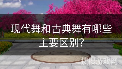 现代舞和古典舞有哪些主要区别?
