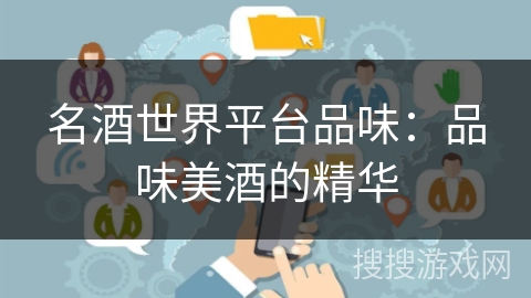 名酒世界平台品味：品味美酒的精华