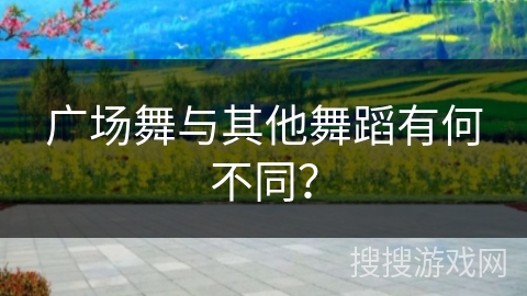 广场舞与其他舞蹈有何不同?