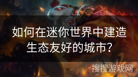 如何在迷你世界中建造生态友好的城市？