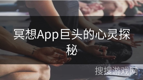 冥想App巨头的心灵探秘 冥想App巨头的心灵探秘
