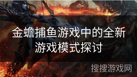 金蟾捕鱼游戏中的全新游戏模式探讨