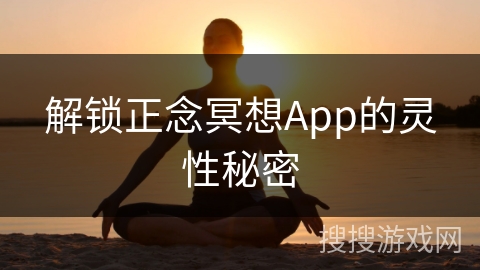 解锁正念冥想App的灵性秘密 解锁正念冥想App的灵性秘密