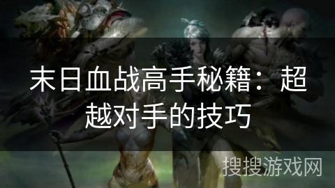 末日血战高手秘籍：超越对手的技巧